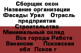 Сборщик окон › Название организации ­ Фасады-Урал › Отрасль предприятия ­ Строительство › Минимальный оклад ­ 25 000 - Все города Работа » Вакансии   . Псковская обл.,Псков г.